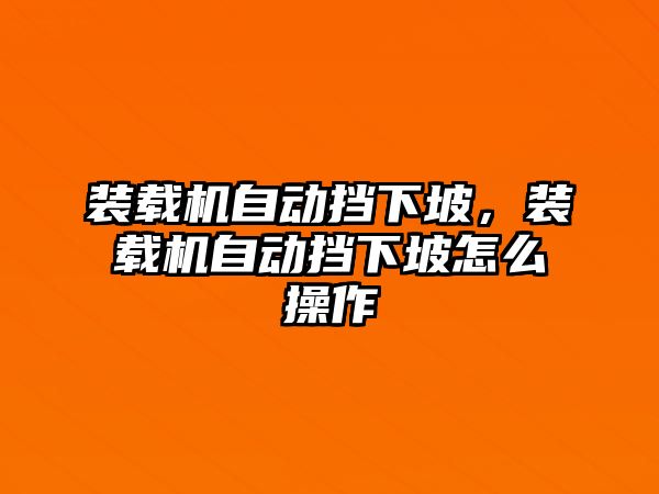 裝載機(jī)自動(dòng)擋下坡，裝載機(jī)自動(dòng)擋下坡怎么操作