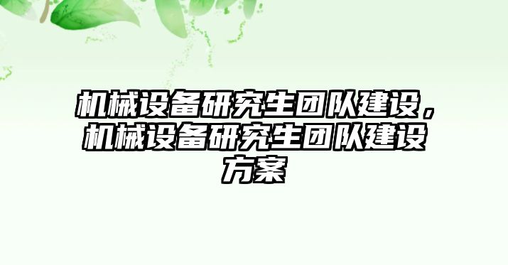 機(jī)械設(shè)備研究生團(tuán)隊(duì)建設(shè)，機(jī)械設(shè)備研究生團(tuán)隊(duì)建設(shè)方案