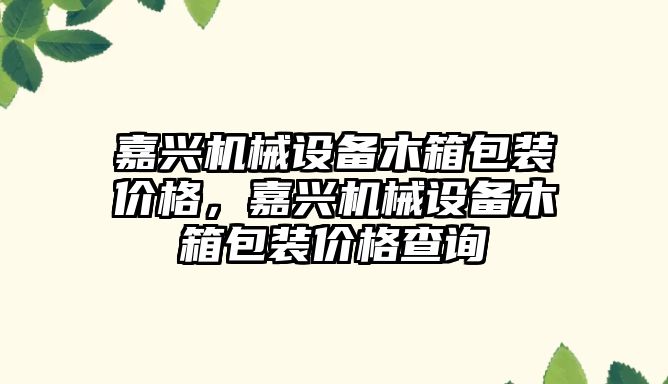 嘉興機械設備木箱包裝價格，嘉興機械設備木箱包裝價格查詢