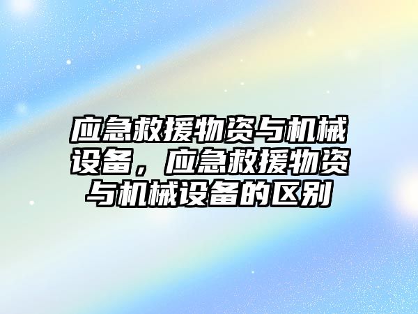 應急救援物資與機械設備，應急救援物資與機械設備的區(qū)別