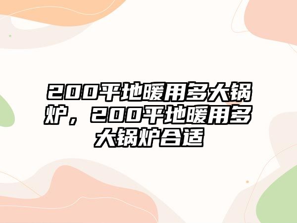 200平地暖用多大鍋爐，200平地暖用多大鍋爐合適