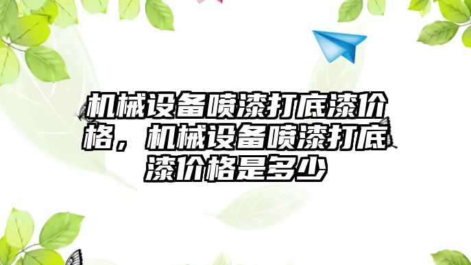 機械設(shè)備噴漆打底漆價格，機械設(shè)備噴漆打底漆價格是多少