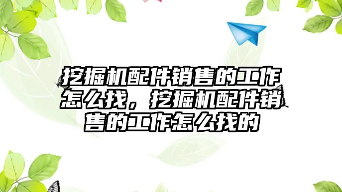 挖掘機配件銷售的工作怎么找，挖掘機配件銷售的工作怎么找的