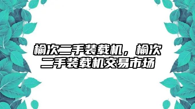 榆次二手裝載機(jī)，榆次二手裝載機(jī)交易市場(chǎng)