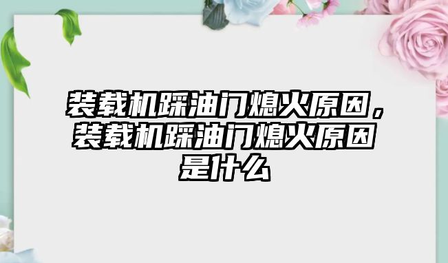 裝載機(jī)踩油門熄火原因，裝載機(jī)踩油門熄火原因是什么