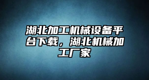 湖北加工機(jī)械設(shè)備平臺(tái)下載，湖北機(jī)械加工廠家