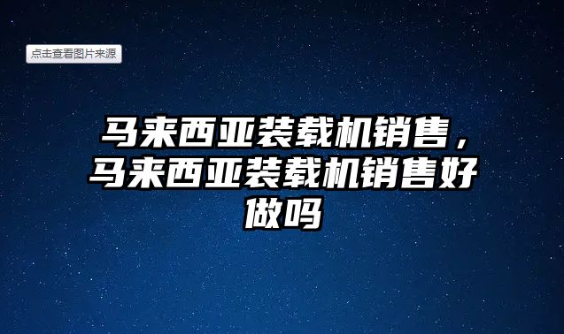 馬來西亞裝載機銷售，馬來西亞裝載機銷售好做嗎