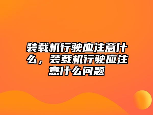 裝載機(jī)行駛應(yīng)注意什么，裝載機(jī)行駛應(yīng)注意什么問(wèn)題