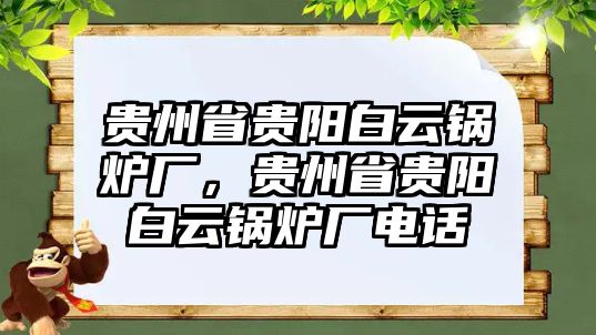 貴州省貴陽(yáng)白云鍋爐廠，貴州省貴陽(yáng)白云鍋爐廠電話(huà)