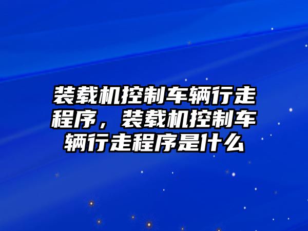 裝載機控制車輛行走程序，裝載機控制車輛行走程序是什么