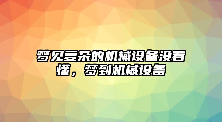 夢(mèng)見(jiàn)復(fù)雜的機(jī)械設(shè)備沒(méi)看懂，夢(mèng)到機(jī)械設(shè)備