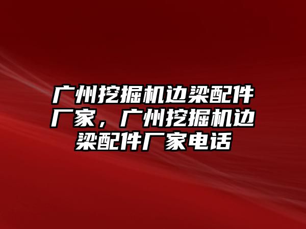 廣州挖掘機邊梁配件廠家，廣州挖掘機邊梁配件廠家電話