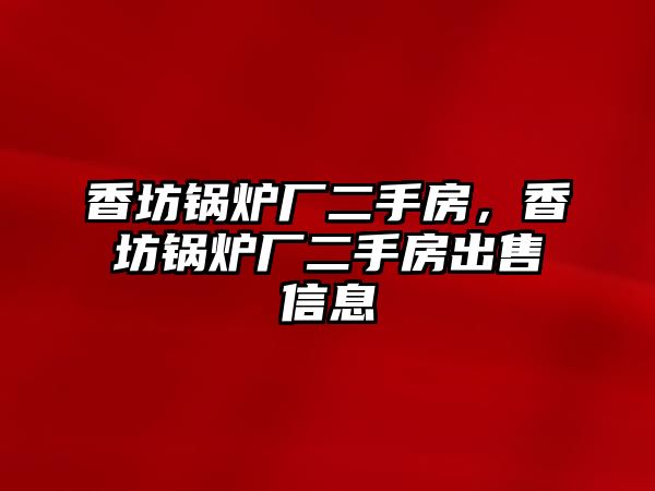 香坊鍋爐廠二手房，香坊鍋爐廠二手房出售信息