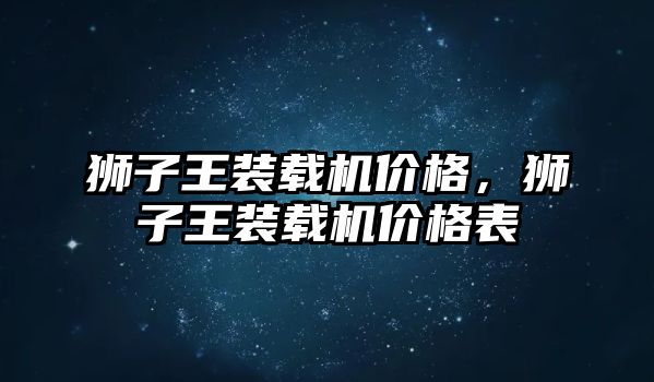 獅子王裝載機價格，獅子王裝載機價格表