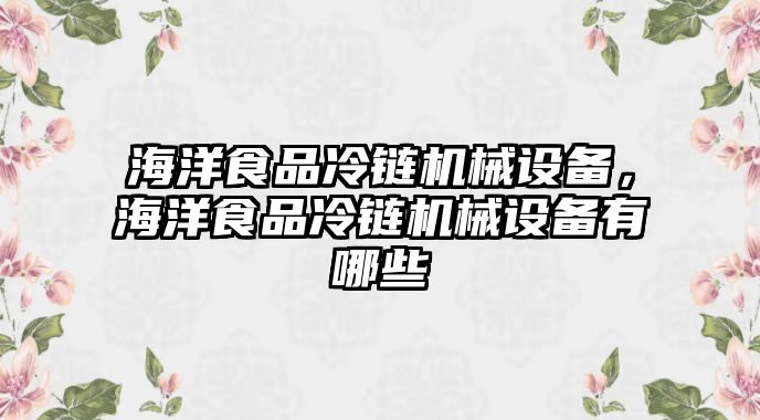 海洋食品冷鏈機(jī)械設(shè)備，海洋食品冷鏈機(jī)械設(shè)備有哪些