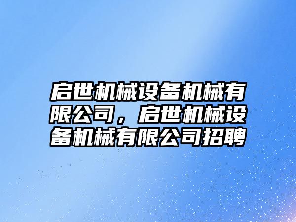 啟世機械設(shè)備機械有限公司，啟世機械設(shè)備機械有限公司招聘