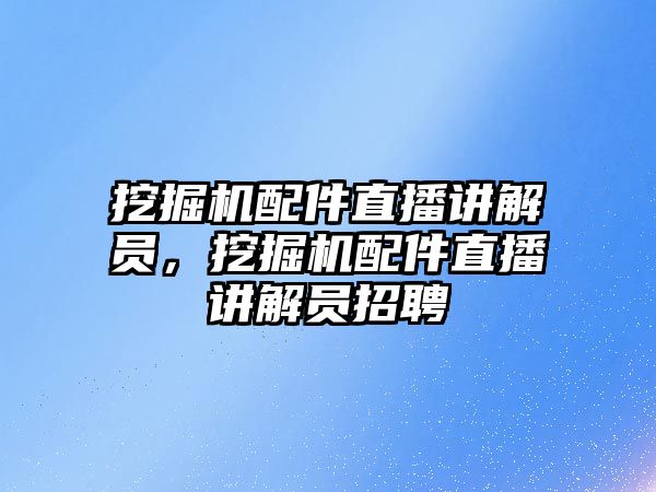 挖掘機(jī)配件直播講解員，挖掘機(jī)配件直播講解員招聘