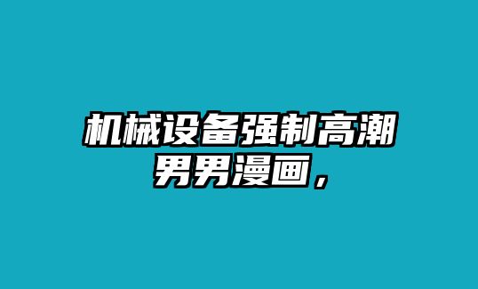 機(jī)械設(shè)備強(qiáng)制高潮男男漫畫(huà)，