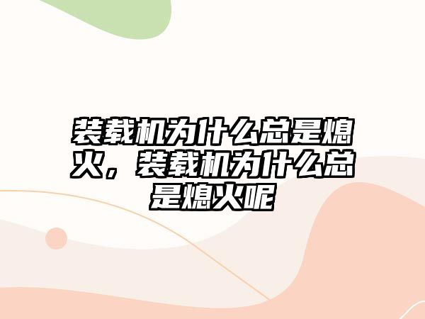 裝載機為什么總是熄火，裝載機為什么總是熄火呢