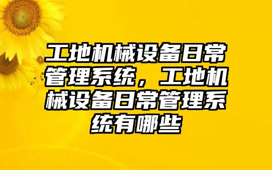 工地機(jī)械設(shè)備日常管理系統(tǒng)，工地機(jī)械設(shè)備日常管理系統(tǒng)有哪些