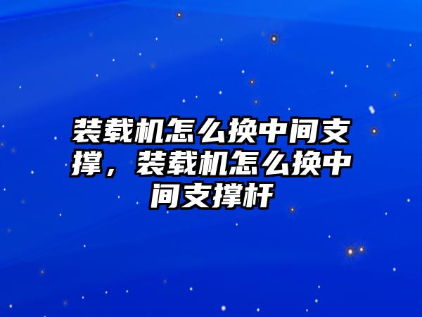 裝載機(jī)怎么換中間支撐，裝載機(jī)怎么換中間支撐桿