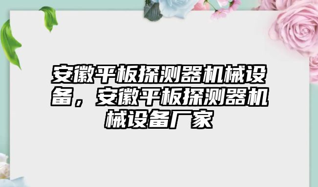 安徽平板探測器機(jī)械設(shè)備，安徽平板探測器機(jī)械設(shè)備廠家