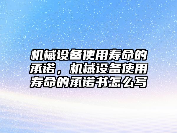 機(jī)械設(shè)備使用壽命的承諾，機(jī)械設(shè)備使用壽命的承諾書怎么寫