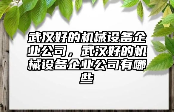 武漢好的機械設(shè)備企業(yè)公司，武漢好的機械設(shè)備企業(yè)公司有哪些