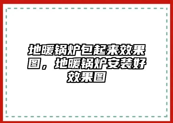 地暖鍋爐包起來(lái)效果圖，地暖鍋爐安裝好效果圖