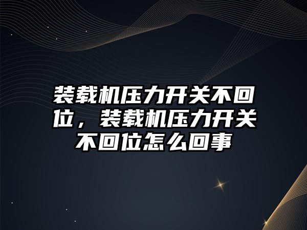 裝載機(jī)壓力開關(guān)不回位，裝載機(jī)壓力開關(guān)不回位怎么回事