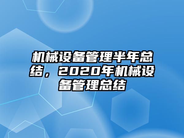 機(jī)械設(shè)備管理半年總結(jié)，2020年機(jī)械設(shè)備管理總結(jié)