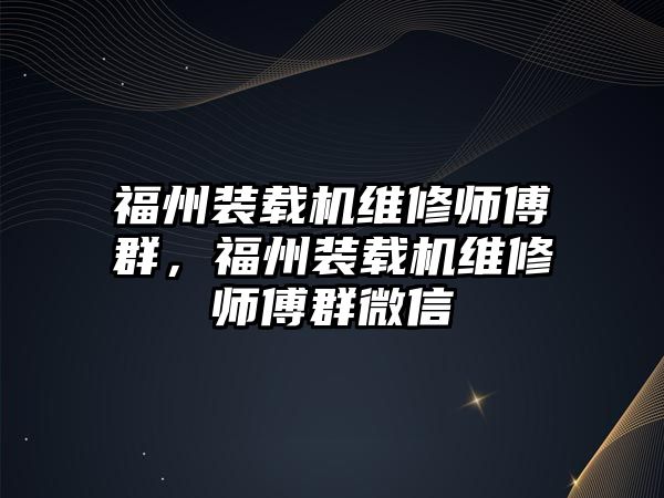 福州裝載機(jī)維修師傅群，福州裝載機(jī)維修師傅群微信