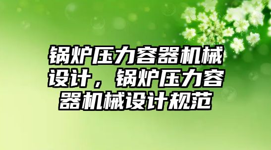 鍋爐壓力容器機械設(shè)計，鍋爐壓力容器機械設(shè)計規(guī)范