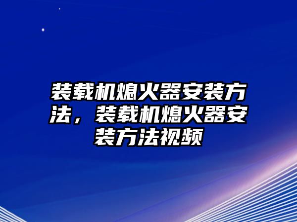 裝載機熄火器安裝方法，裝載機熄火器安裝方法視頻