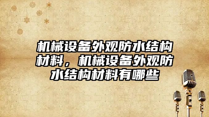 機械設(shè)備外觀防水結(jié)構(gòu)材料，機械設(shè)備外觀防水結(jié)構(gòu)材料有哪些