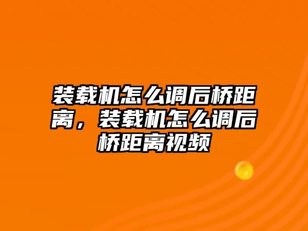 裝載機(jī)怎么調(diào)后橋距離，裝載機(jī)怎么調(diào)后橋距離視頻