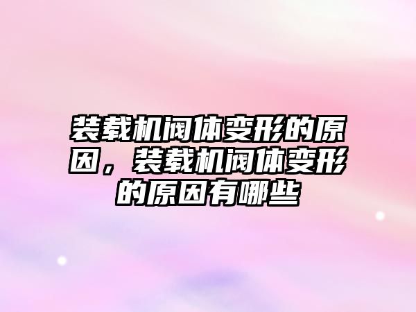 裝載機閥體變形的原因，裝載機閥體變形的原因有哪些