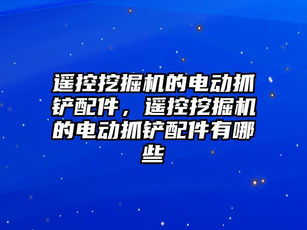 遙控挖掘機的電動抓鏟配件，遙控挖掘機的電動抓鏟配件有哪些