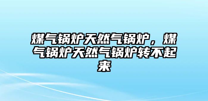 煤氣鍋爐天然氣鍋爐，煤氣鍋爐天然氣鍋爐轉(zhuǎn)不起來