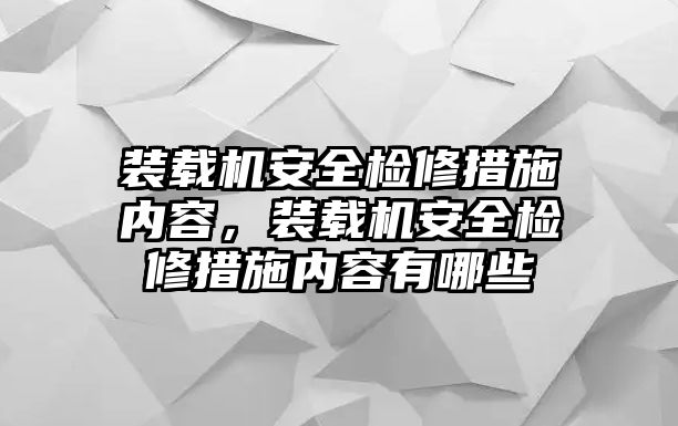 裝載機安全檢修措施內(nèi)容，裝載機安全檢修措施內(nèi)容有哪些