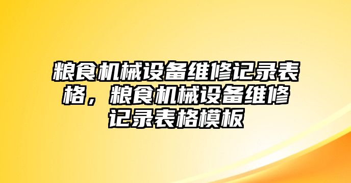 糧食機械設(shè)備維修記錄表格，糧食機械設(shè)備維修記錄表格模板