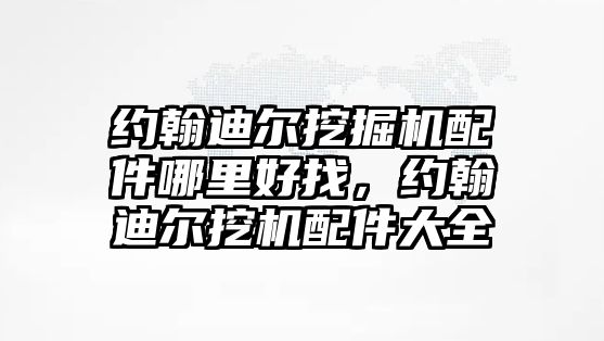 約翰迪爾挖掘機配件哪里好找，約翰迪爾挖機配件大全