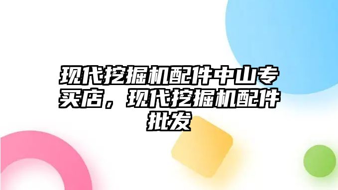 現(xiàn)代挖掘機(jī)配件中山專買店，現(xiàn)代挖掘機(jī)配件批發(fā)