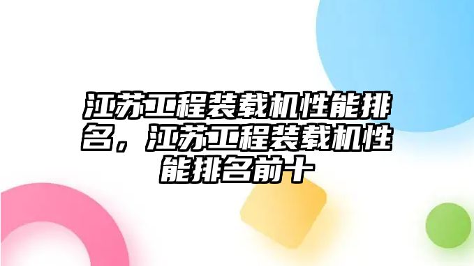 江蘇工程裝載機(jī)性能排名，江蘇工程裝載機(jī)性能排名前十