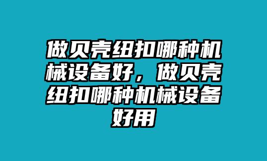 做貝殼紐扣哪種機械設(shè)備好，做貝殼紐扣哪種機械設(shè)備好用