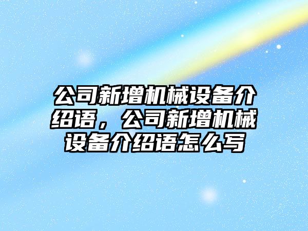 公司新增機械設(shè)備介紹語，公司新增機械設(shè)備介紹語怎么寫