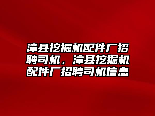 漳縣挖掘機配件廠招聘司機，漳縣挖掘機配件廠招聘司機信息