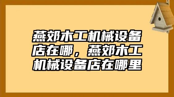 燕郊木工機(jī)械設(shè)備店在哪，燕郊木工機(jī)械設(shè)備店在哪里