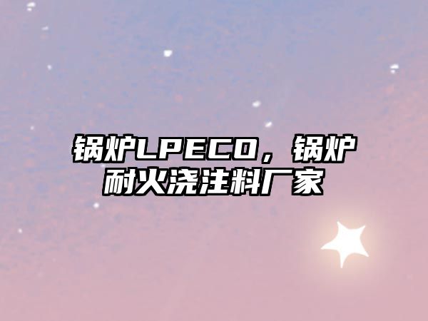 鍋爐LPECO，鍋爐耐火澆注料廠家