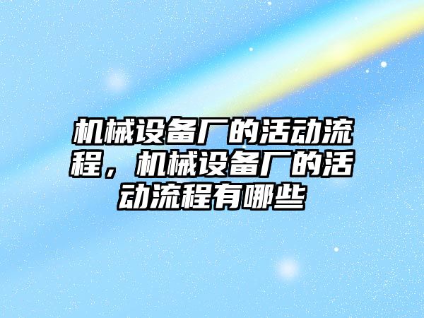 機械設(shè)備廠的活動流程，機械設(shè)備廠的活動流程有哪些